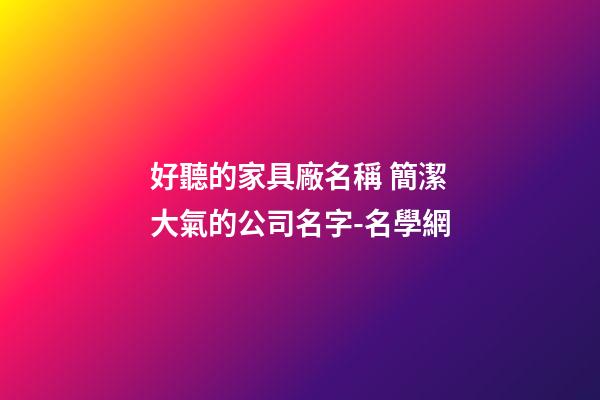 好聽的家具廠名稱 簡潔大氣的公司名字-名學網